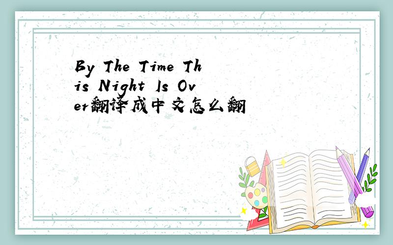 By The Time This Night Is Over翻译成中文怎么翻