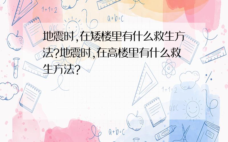 地震时,在矮楼里有什么救生方法?地震时,在高楼里有什么救生方法?