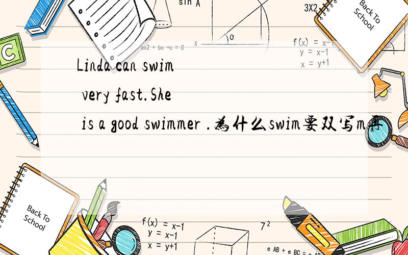 Linda can swim very fast.She is a good swimmer .为什么swim要双写m再