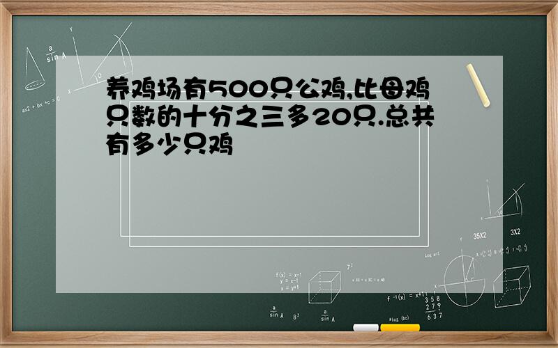 养鸡场有500只公鸡,比母鸡只数的十分之三多20只.总共有多少只鸡