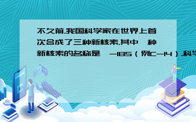 不久前，我国科学家在世界上首次合成了三种新核素，其中一种新核素的名称是铪-185（例C-14），科学家把不同的原子核称为