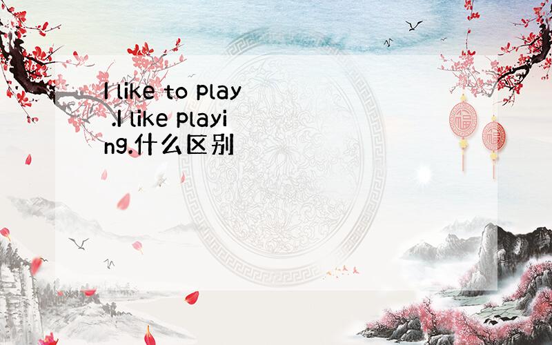 I like to play .I like playing.什么区别