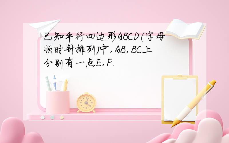 已知平行四边形ABCD（字母顺时针排列）中,AB,BC上分别有一点E,F.