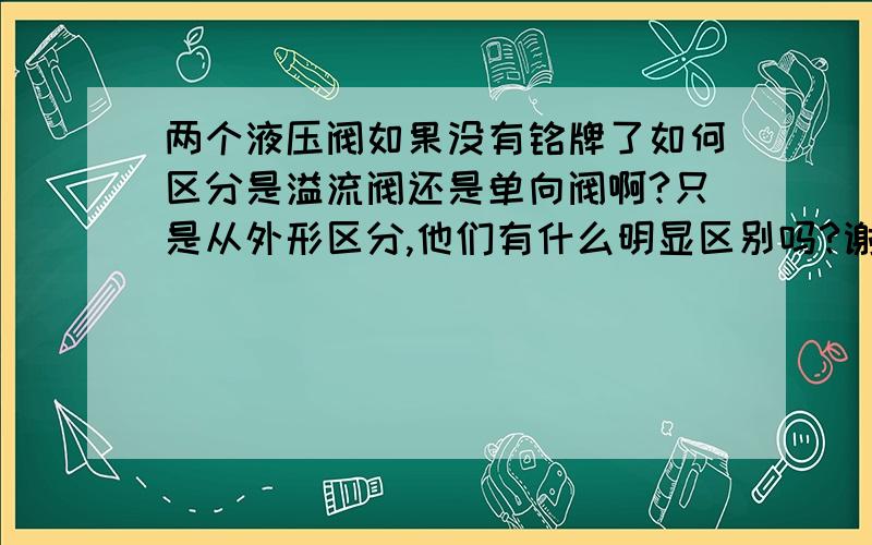 两个液压阀如果没有铭牌了如何区分是溢流阀还是单向阀啊?只是从外形区分,他们有什么明显区别吗?谢谢!