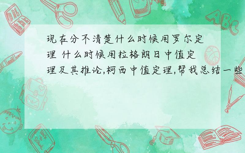 现在分不清楚什么时候用罗尔定理 什么时候用拉格朗日中值定理及其推论,柯西中值定理,帮我总结一些规律