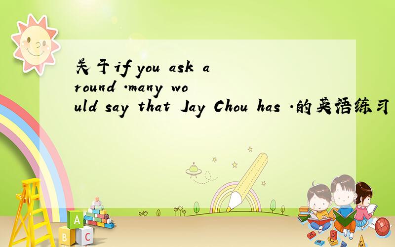 关于if you ask around .many would say that Jay Chou has .的英语练习