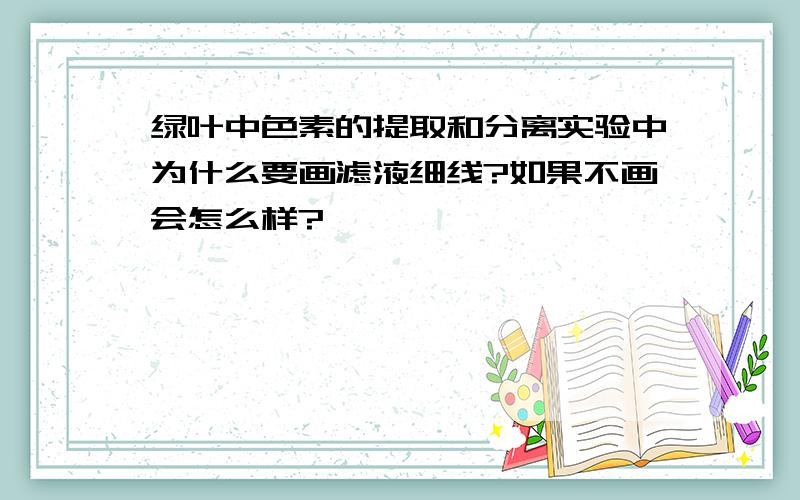 绿叶中色素的提取和分离实验中为什么要画滤液细线?如果不画会怎么样?