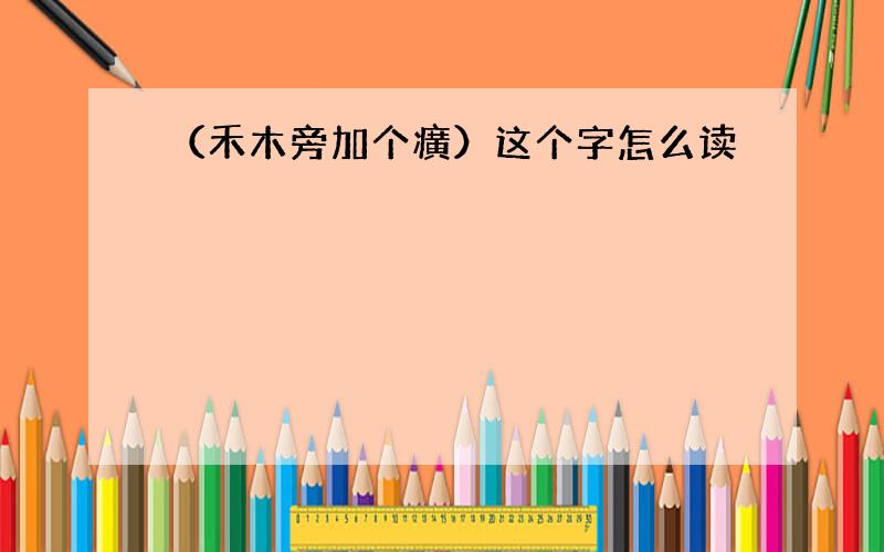 （禾木旁加个癀）这个字怎么读