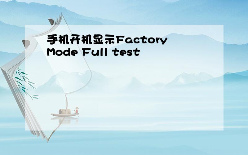 手机开机显示Factory Mode Full test