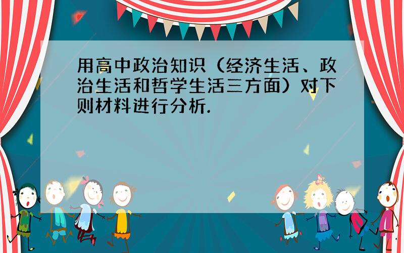 用高中政治知识（经济生活、政治生活和哲学生活三方面）对下则材料进行分析.