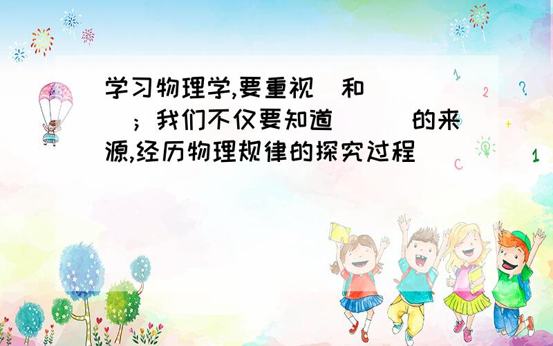 学习物理学,要重视＿和____；我们不仅要知道___的来源,经历物理规律的探究过程