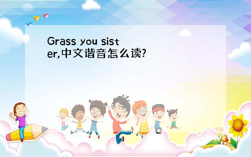 Grass you sister,中文谐音怎么读?