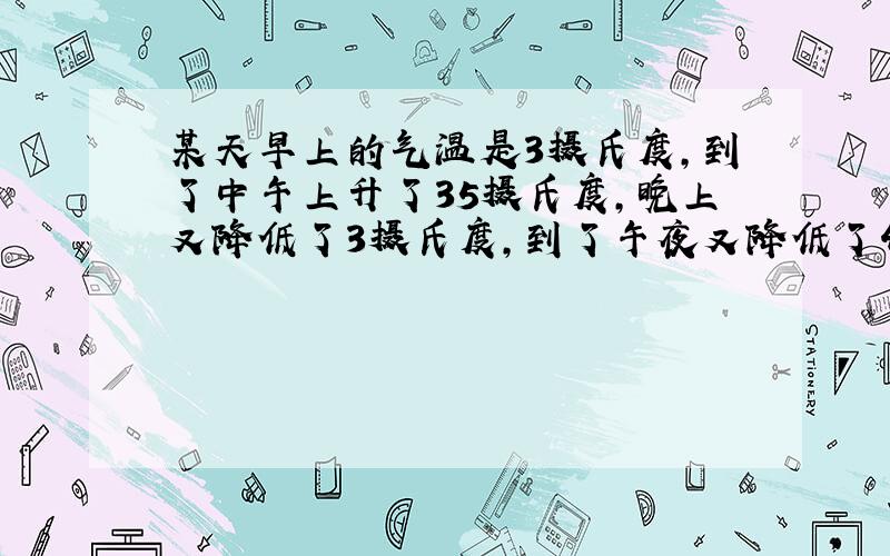 某天早上的气温是3摄氏度,到了中午上升了35摄氏度,晚上又降低了3摄氏度,到了午夜又降低了4摄氏度,求午夜的温度?&nb