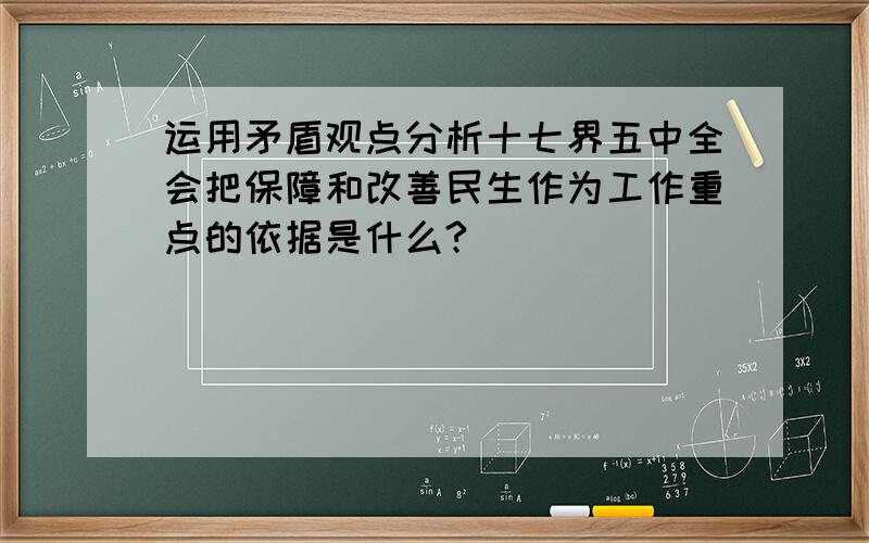 运用矛盾观点分析十七界五中全会把保障和改善民生作为工作重点的依据是什么?