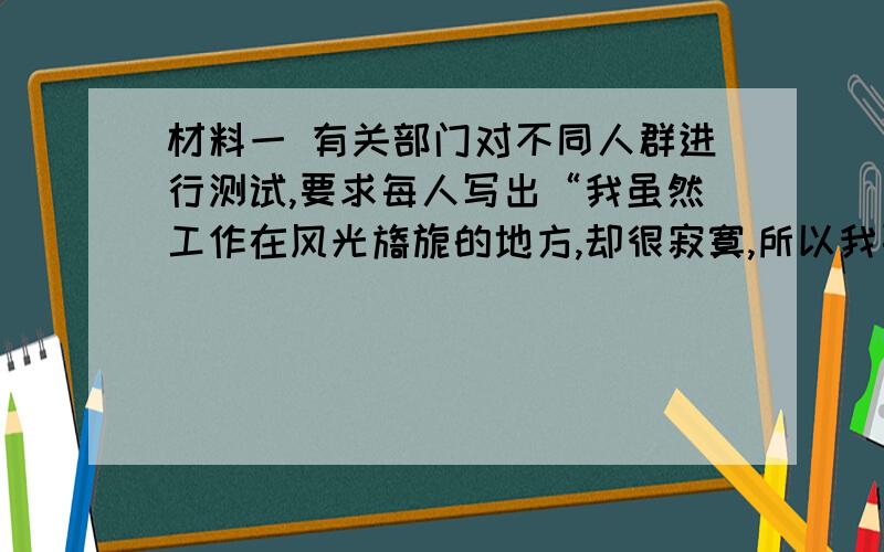 材料一 有关部门对不同人群进行测试,要求每人写出“我虽然工作在风光旖旎的地方,却很寂寞,所以我要跳槽”这句话.结果,写不