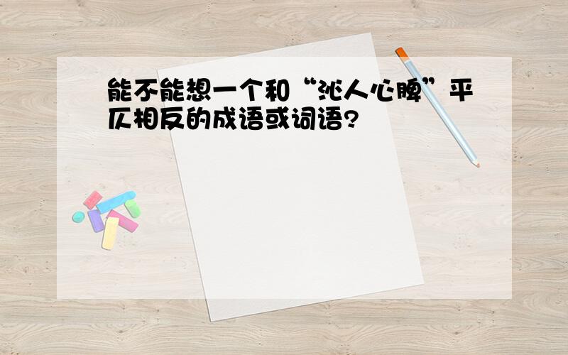 能不能想一个和“沁人心脾”平仄相反的成语或词语?