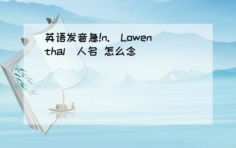 英语发音急!n.(Lowenthal)人名 怎么念