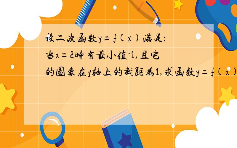 设二次函数y=f(x)满足：当x=2时有最小值-1,且它的图象在y轴上的截距为1,求函数y=f(x)的解析式