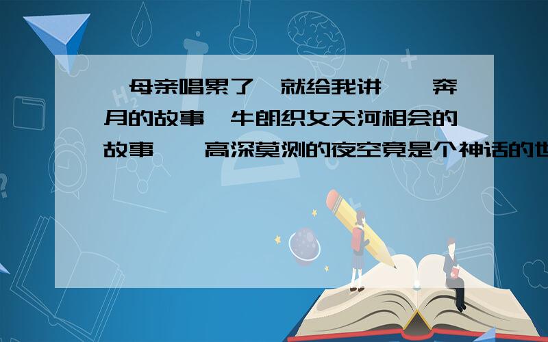 ＂母亲唱累了,就给我讲嫦娥奔月的故事,牛朗织女天河相会的故事……高深莫测的夜空竟是个神话的世界.＂这句话中的省略号省略了