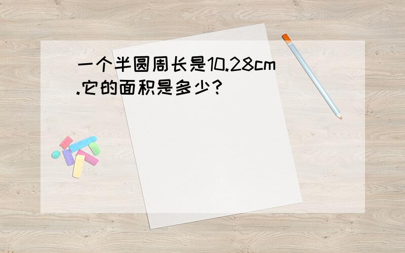 一个半圆周长是10.28cm.它的面积是多少?