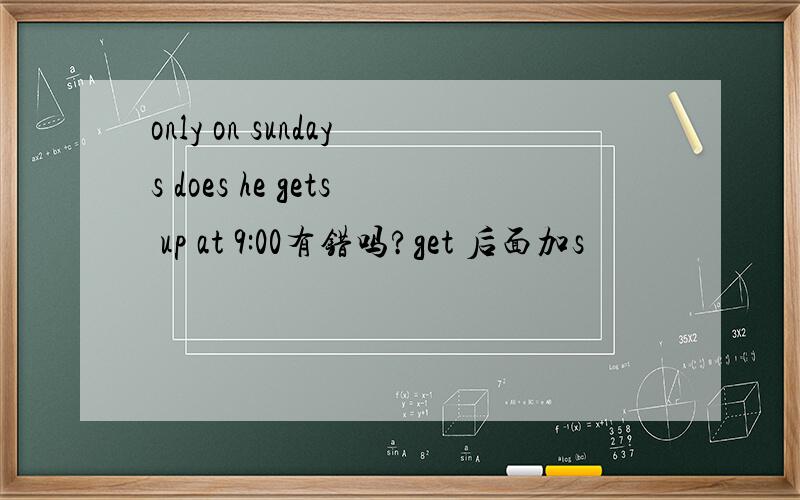 only on sundays does he gets up at 9:00有错吗?get 后面加s