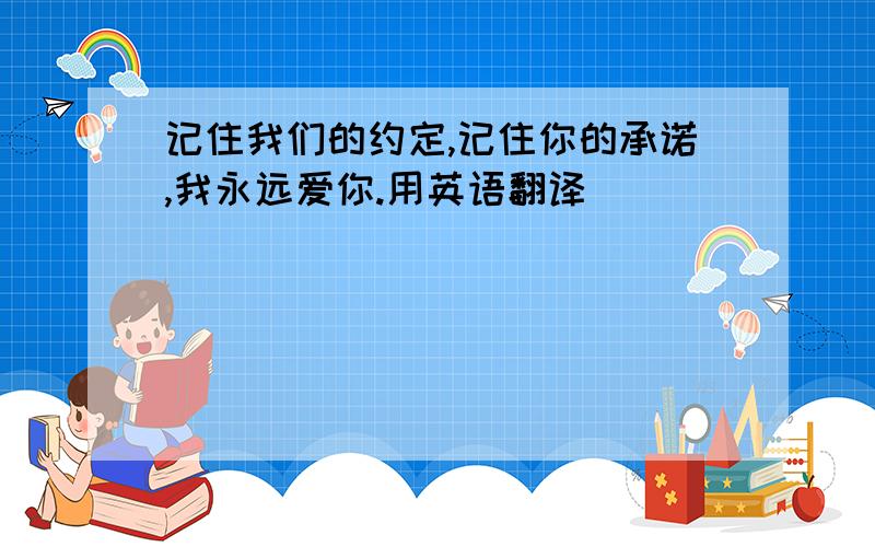 记住我们的约定,记住你的承诺,我永远爱你.用英语翻译