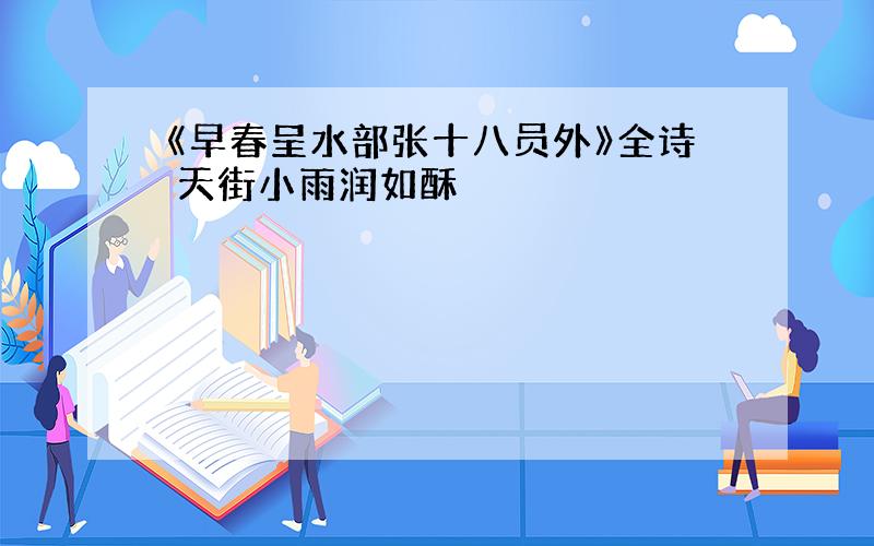 《早春呈水部张十八员外》全诗 天街小雨润如酥