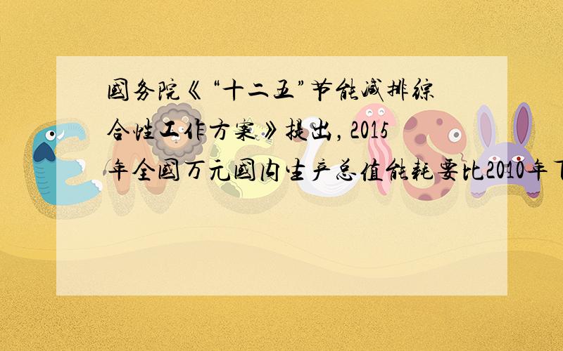 国务院《“十二五”节能减排综合性工作方案》提出，2015年全国万元国内生产总值能耗要比2010年下降16%。实现上述目标