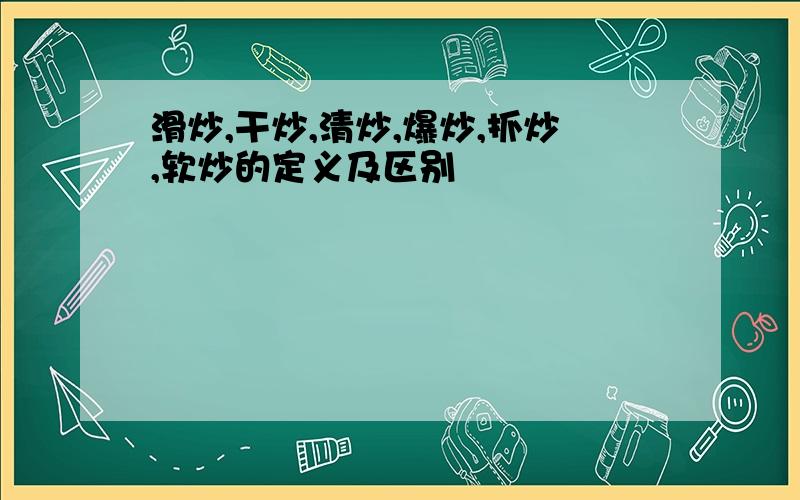 滑炒,干炒,清炒,爆炒,抓炒,软炒的定义及区别