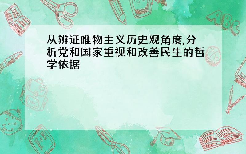 从辨证唯物主义历史观角度,分析党和国家重视和改善民生的哲学依据