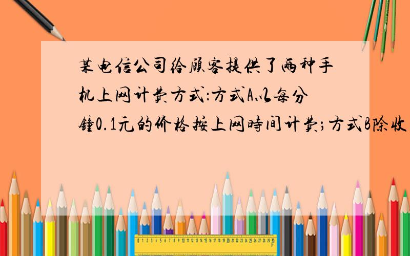 某电信公司给顾客提供了两种手机上网计费方式：方式A以每分钟0.1元的价格按上网时间计费；方式B除收月基费20元外，再以每