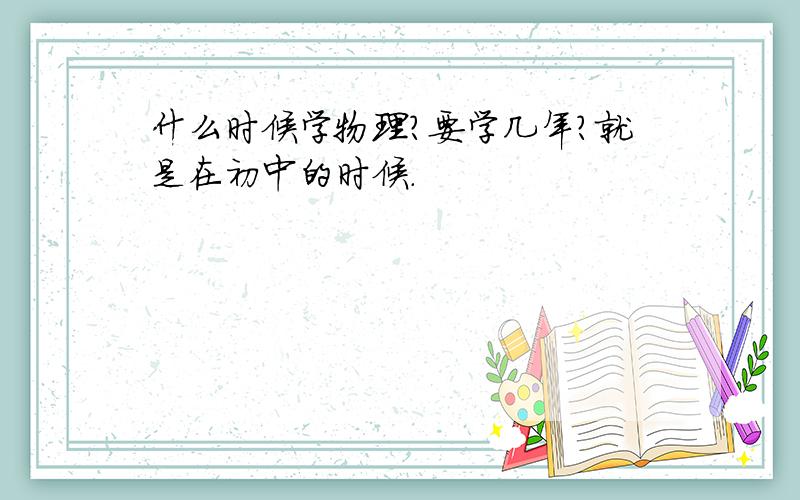 什么时候学物理?要学几年?就是在初中的时候.