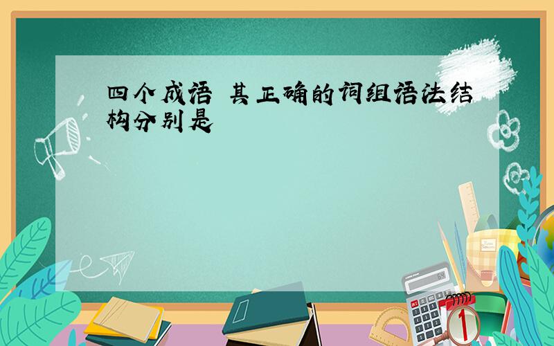 四个成语 其正确的词组语法结构分别是