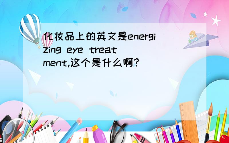 化妆品上的英文是energizing eye treatment,这个是什么啊?