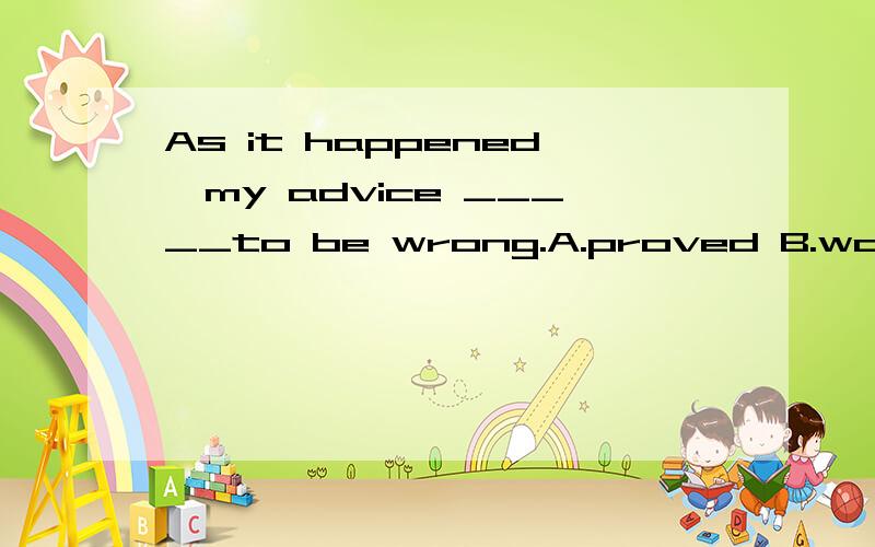 As it happened,my advice _____to be wrong.A.proved B.was pro