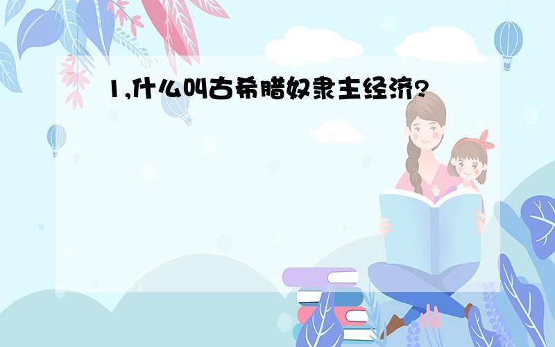 1,什么叫古希腊奴隶主经济?