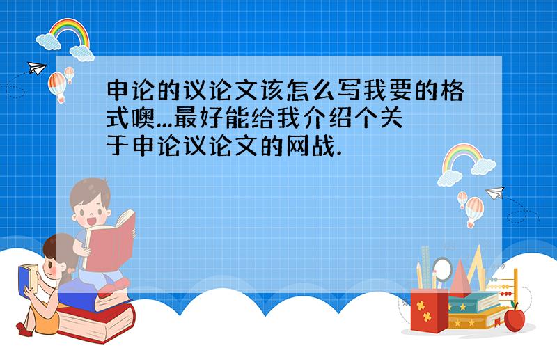 申论的议论文该怎么写我要的格式噢...最好能给我介绍个关于申论议论文的网战.