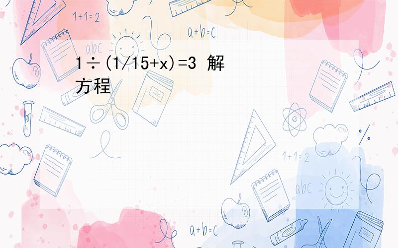 1÷(1/15+x)=3 解方程