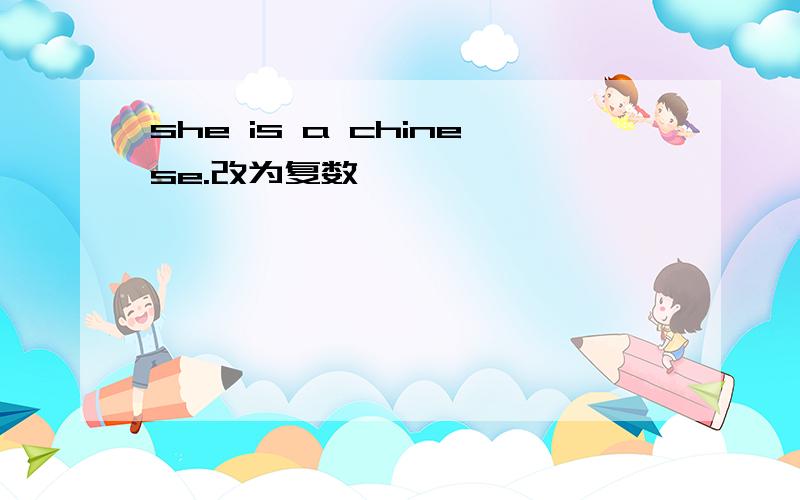 she is a chinese.改为复数