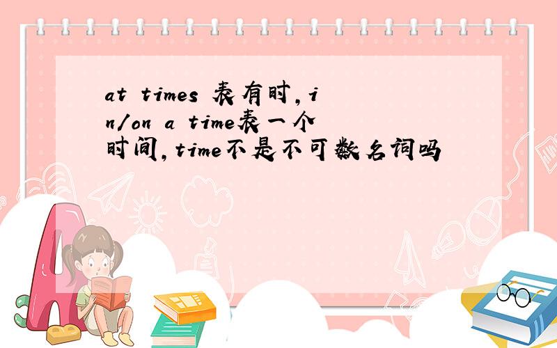 at times 表有时,in/on a time表一个时间,time不是不可数名词吗