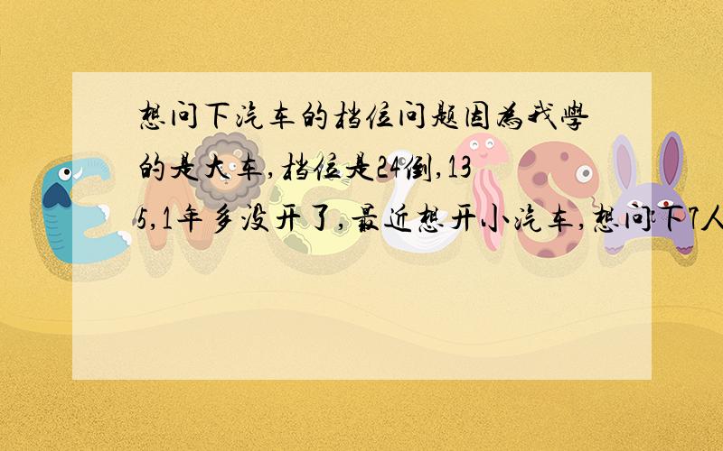 想问下汽车的档位问题因为我学的是大车,档位是24倒,135,1年多没开了,最近想开小汽车,想问下7人下面包的档位是怎么分