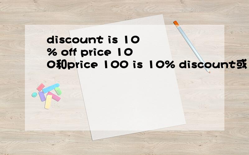 discount is 10% off price 100和price 100 is 10% discount或10%d