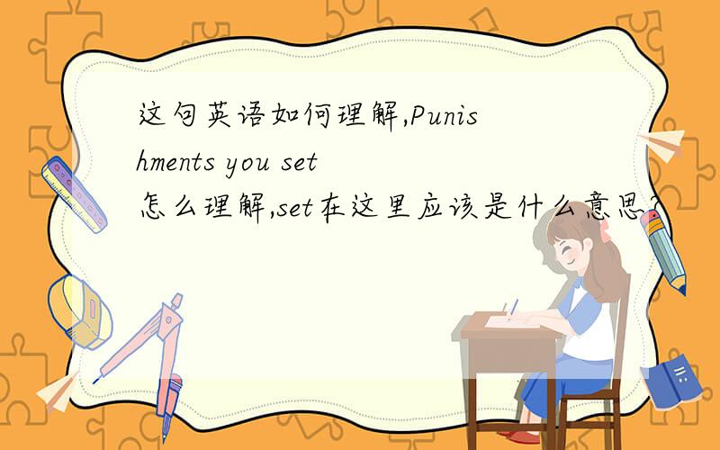 这句英语如何理解,Punishments you set怎么理解,set在这里应该是什么意思?