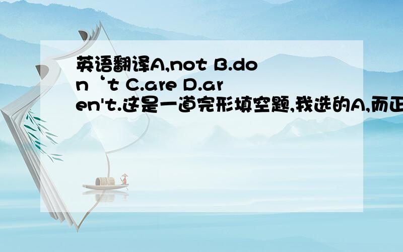 英语翻译A,not B.don‘t C.are D.aren't.这是一道完形填空题,我选的A,而正确答案是B,为什么?