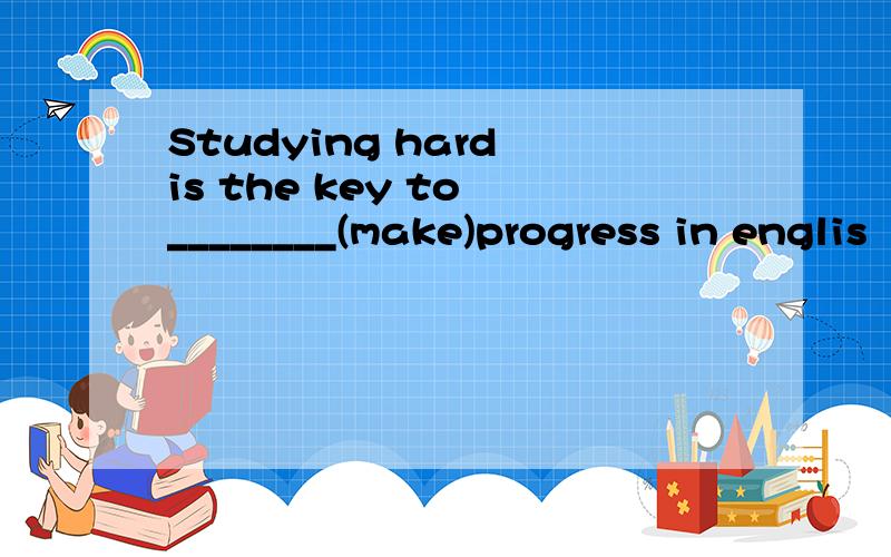 Studying hard is the key to ________(make)progress in englis