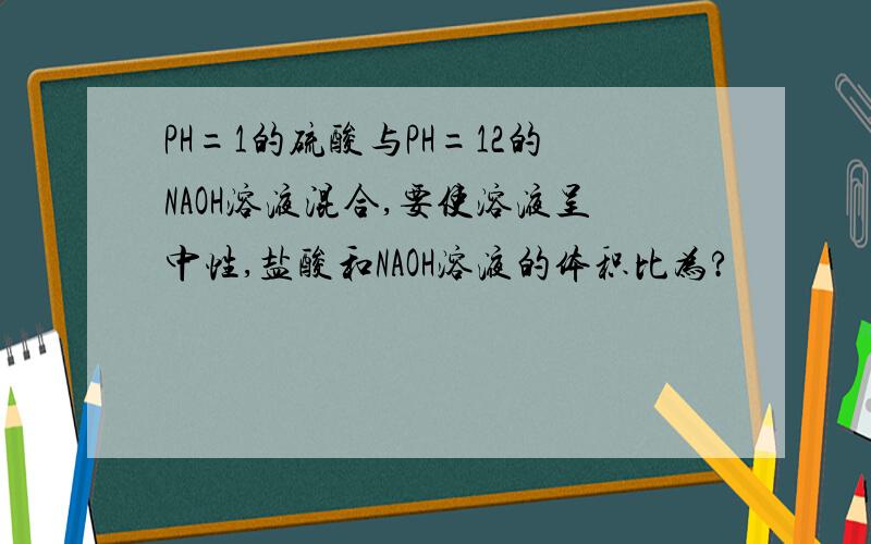 PH=1的硫酸与PH=12的NAOH溶液混合,要使溶液呈中性,盐酸和NAOH溶液的体积比为?