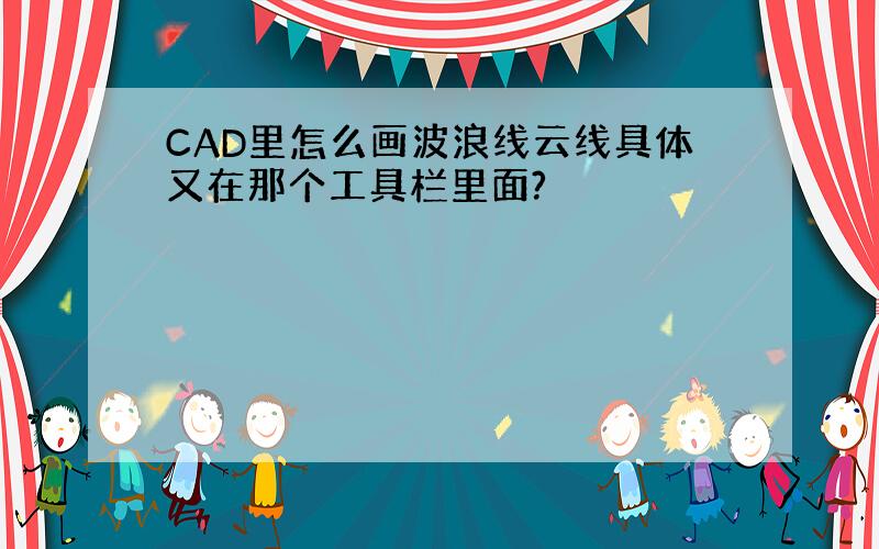 CAD里怎么画波浪线云线具体又在那个工具栏里面?