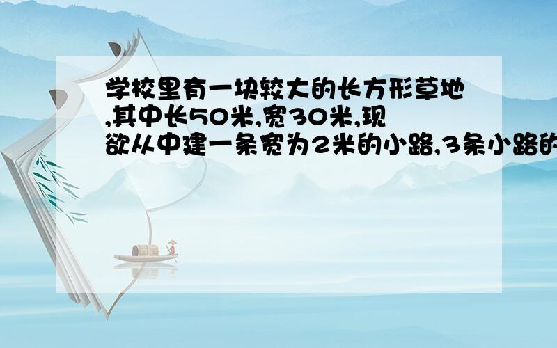 学校里有一块较大的长方形草地,其中长50米,宽30米,现欲从中建一条宽为2米的小路,3条小路的面积