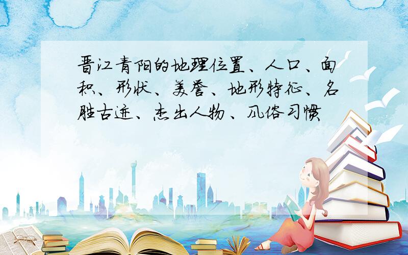 晋江青阳的地理位置、人口、面积、形状、美誉、地形特征、名胜古迹、杰出人物、风俗习惯