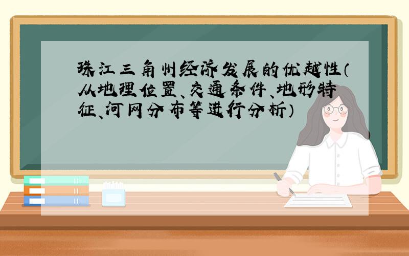 珠江三角州经济发展的优越性（从地理位置、交通条件、地形特征、河网分布等进行分析）